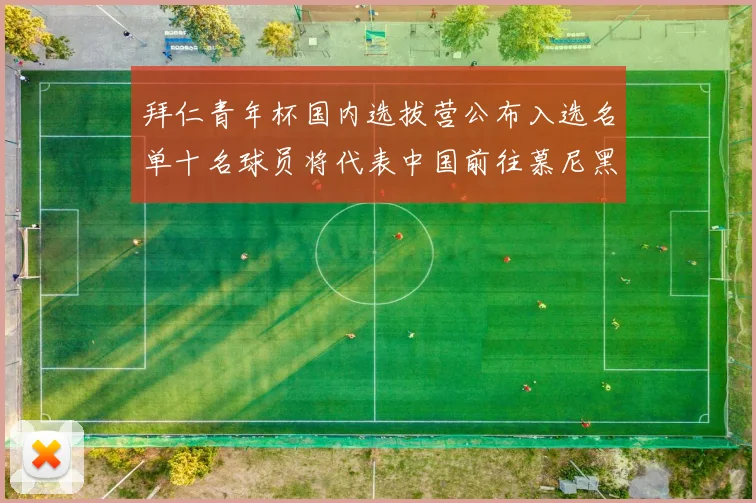 拜仁青年杯国内选拔营公布入选名单十名球员将代表中国前往慕尼黑