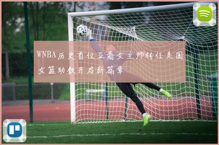 WNBA历史首位亚裔女主帅转任美国女篮助教开启新篇章