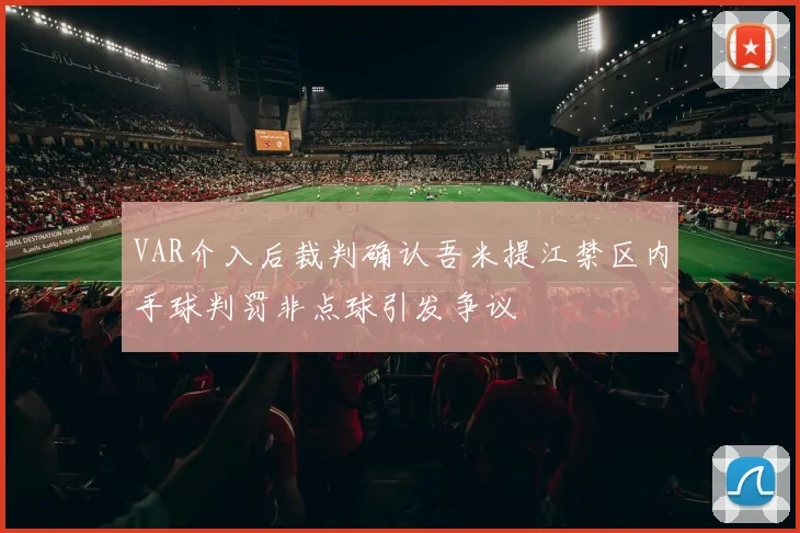 VAR介入后裁判确认吾米提江禁区内手球判罚非点球引发争议