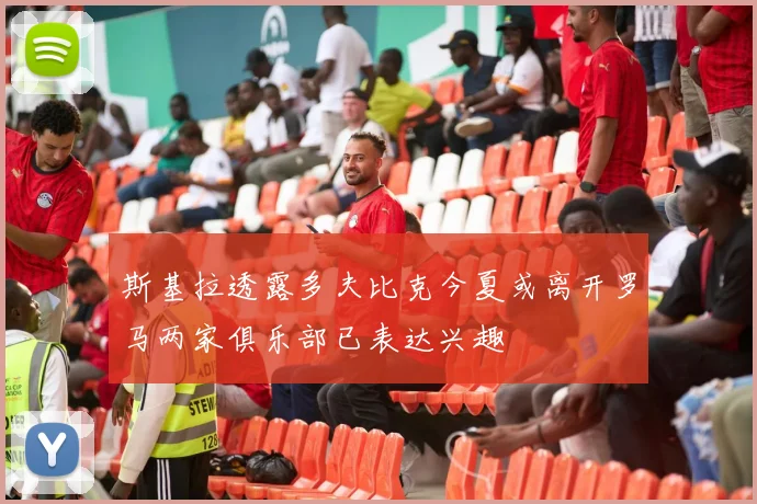 斯基拉透露多夫比克今夏或离开罗马两家俱乐部已表达兴趣