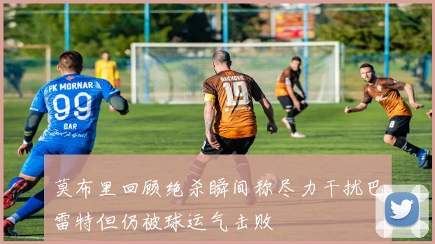 莫布里回顾绝杀瞬间称尽力干扰巴雷特但仍被球运气击败