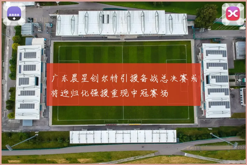 广东晨星创尔特引援备战总决赛或将迎归化强援重现中冠赛场