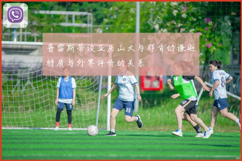 普雷斯蒂谈亚历山大与邓肯的谦逊特质与外界评价的关系